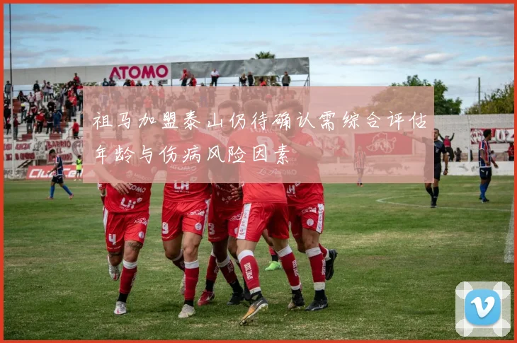 祖马加盟泰山仍待确认需综合评估年龄与伤病风险因素