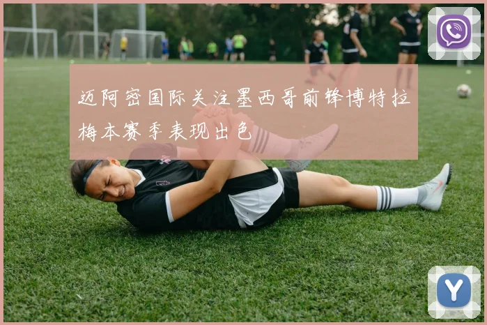 迈阿密国际关注墨西哥前锋博特拉梅本赛季表现出色