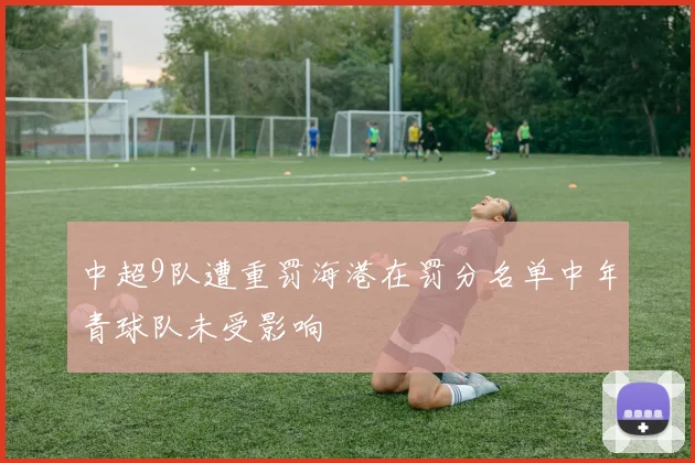 中超9队遭重罚海港在罚分名单中年青球队未受影响
